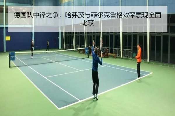 德国队中锋之争：哈弗茨与菲尔克鲁格效率表现全面比较