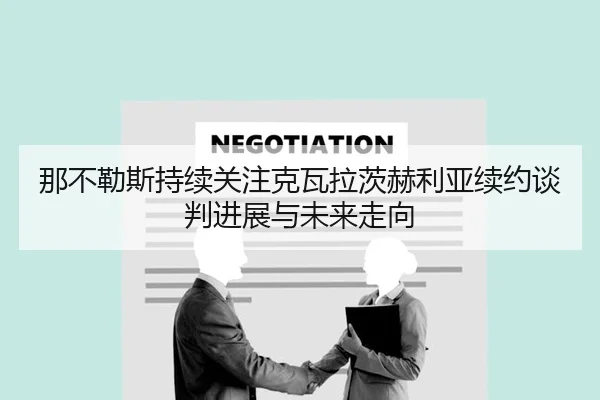 那不勒斯持续关注克瓦拉茨赫利亚续约谈判进展与未来走向