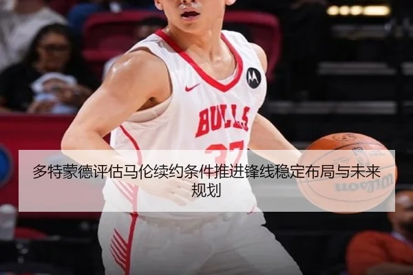 多特蒙德评估马伦续约条件推进锋线稳定布局与未来规划