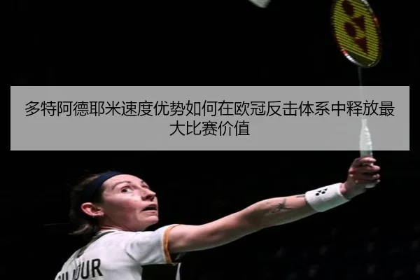 多特阿德耶米速度优势如何在欧冠反击体系中释放最大比赛价值