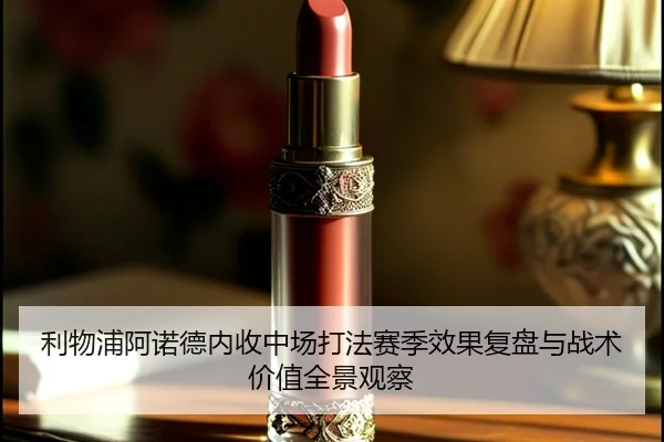 利物浦阿诺德内收中场打法赛季效果复盘与战术价值全景观察