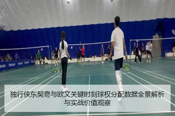 独行侠东契奇与欧文关键时刻球权分配数据全景解析与实战价值观察