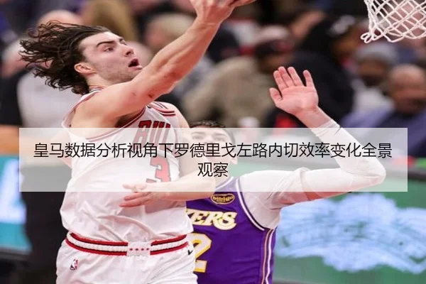 皇马数据分析视角下罗德里戈左路内切效率变化全景观察